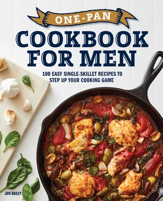 One-Pan Cookbook for Men: 100 Easy Single-Skillet Recipes to Step Up Your Cooking Game By Jon Bailey Cover Image