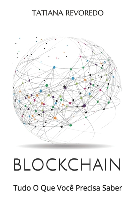 Blockchain: Tudo O Que Você Precisa Saber By Tatiana Revoredo Cover Image