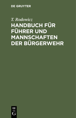 Handbuch Für Führer Und Mannschaften Der Bürgerwehr: Nach Den Für Die Preußische Infanterie Bestehenden Vorschriften By T. Rodowicz Cover Image