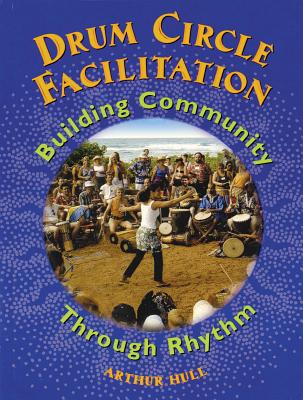 Drum Circle Facilitation: Building Community Through Rhythm By Arthur Hull Cover Image