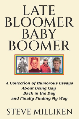 LATE BLOOMER BABY BOOMER A Collection of Humorous Essays About Being Gay Back in the Day and Finally Finding My Way By Steve Milliken Cover Image