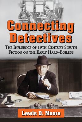 Connecting Detectives: The Influence of 19th Century Sleuth Fiction on the Early Hard-Boileds By Lewis D. Moore Cover Image