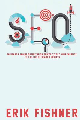 Search Engine Optimization: 20 Search Engine Optimization Tricks to Get Your Website to the Top of Search Results By Erik Fishner Cover Image