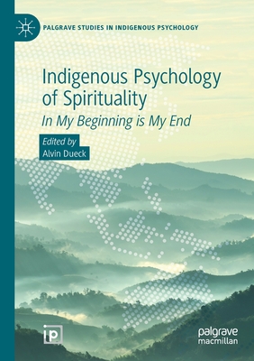 Indigenous Psychology of Spirituality: In My Beginning Is My End (Palgrave Studies in Indigenous Psychology) By Alvin Dueck (Editor) Cover Image