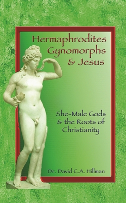 Hermaphrodites, Gynomorphs and Jesus: She-Male Gods and the Roots of Christianity Cover Image
