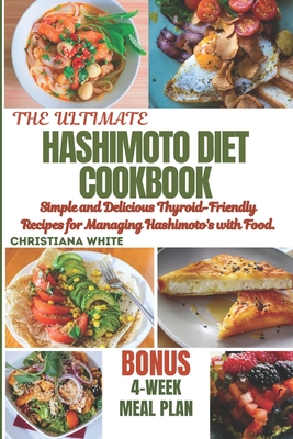 Hashimoto Diet Cookbook: Simple and Delicious Thyroid-Friendly Recipes for Managing Hashimoto's with Food. (The Christiana White Art of Healthy Home Cooking Series.)