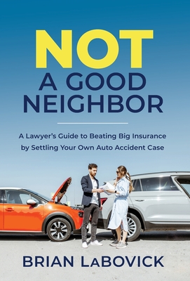 Not a Good Neighbor: A Lawyer's Guide to Beating Big Insurance by Settling Your Own Auto Accident Case Cover Image