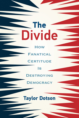 The Divide: How Fanatical Certitude Is Destroying Democracy By Taylor Dotson Cover Image