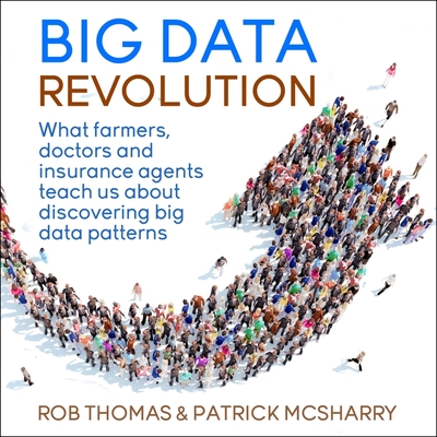 Big Data Revolution Lib/E: What Farmers, Doctors and Insurance Agents Teach Us about Discovering Big Data Patterns By Matthew Josdal (Read by), Patrick McSharry, Rob Thomas Cover Image