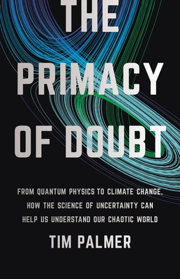 The Primacy of Doubt: From Quantum Physics to Climate Change, How the Science of Uncertainty Can Help Us Understand Our Chaotic World By Tim Palmer Cover Image