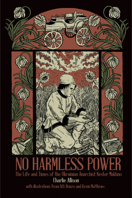 No Harmless Power: The Life and Times of the Ukrainian Anarchist Nestor Makhno By Charlie Allison, N. O. Bonzo (Illustrator), Kevin Matthews (Illustrator) Cover Image