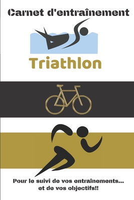 Carnet d'entraînement Triathlon Pour le suivi de vos entraînements...et de vos objectifs!!: Carnet d'entraînement pour le Triathlon, à remplir, pour l Cover Image