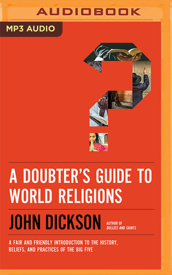 A Doubter's Guide to World Religions: A Fair and Friendly Introduction to the History, Beliefs, and Practices of the Big Five By John Dickson, John Dickson (Read by) Cover Image