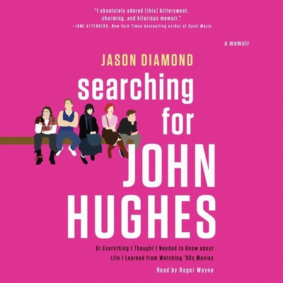 Searching for John Hughes: Or Everything I Thought I Needed to Know about Life I Learned from Watching '80s Movies Cover Image