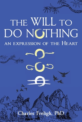 The Will to Do Nothing: An expression of the Heart By Charles Freligh Cover Image
