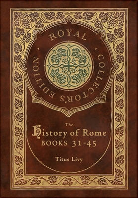 The History of Rome: Books 31-45 (Royal Collector's Edition) (Case Laminate Hardcover with Jacket) Cover Image