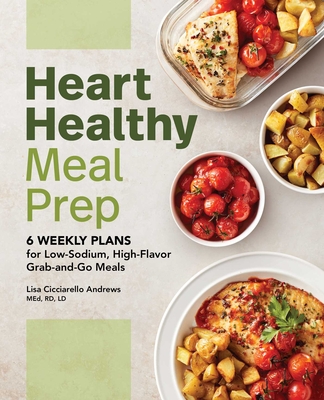 Heart Healthy Meal Prep: 6 Weekly Plans for Low-Sodium, High-Flavor Grab-And-Go Meals By Lisa Cicciarello Andrews Cover Image