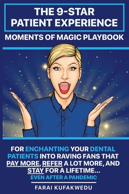 The 9-Star Patient Experience: MOMENTS OF MAGIC PLAYBOOK: For ENCHANTING Your DENTAL PATIENTS Into Raving Fans That Pay More, Refer A Lot More & Stay By Farai Kufakwedu Cover Image