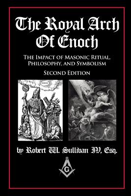 The Royal Arch of Enoch: The Impact of Masonic Ritual, Philosophy, and Symbolism, Second Edition By IV Sullivan, Robert W. Cover Image