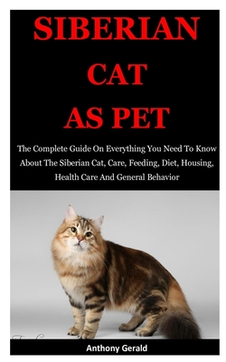Siberian Cat As Pet: The Complete Guide On Everything You Need To Know About The Siberian Cat, Care, Feeding, Diet, Housing, Health Care An Cover Image