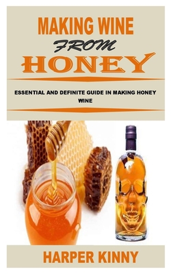 Making Wine from Honey: Essential and Definite Guide in Making Honey Wine By Harper Kinny Cover Image