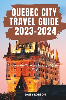 Quebec City Travel Guide 2023 - 2024: Discover the Timeless Beauty of Quebec City Cover Image