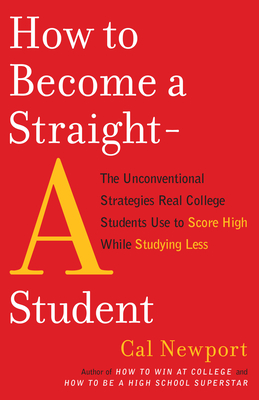How to Become a Straight-A Student: The Unconventional Strategies Real College Students Use to Score High While Studying Less By Cal Newport Cover Image