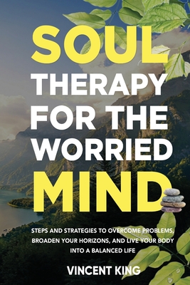 Soul Therapy for the Worried Mind Steps and Strategies to Overcome Problems, Broaden Your Horizons, and Live Your Body Into a Balanced Life cover