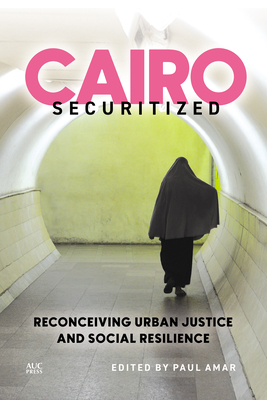 Cairo Securitized: Reconceiving Urban Justice and Social Resilience (Middle East Urban Studies)