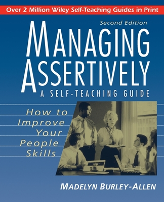 Managing Assertively: How to Improve Your People Skills: A Self-Teaching Guide (Wiley Self-Teaching Guides #134)