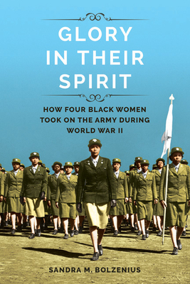Glory in Their Spirit: How Four Black Women Took On the Army during World War II (Women, Gender, and Sexuality in American History) By Sandra M. Bolzenius Cover Image
