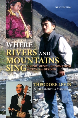 Where Rivers and Mountains Sing: Sound, Music, and Nomadism in Tuva and Beyond By Theodore Levin, Valentina Süzükei (With) Cover Image