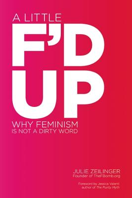 A Little F'd Up: Why Feminism Is Not a Dirty Word By Julie Zeilinger Cover Image