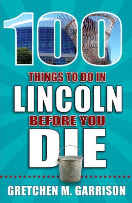 100 Things to Do in Lincoln Before You Die (100 Things to Do Before You Die) Cover Image