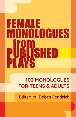 Female Monolgoues from Published Plays: 102 Monologues for Teens & Adults By Debra Fendrich (Editor) Cover Image