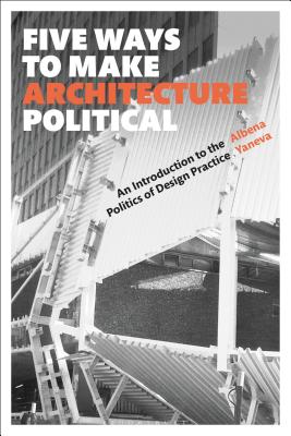 Five Ways to Make Architecture Political: An Introduction to the Politics of Design Practice Cover Image