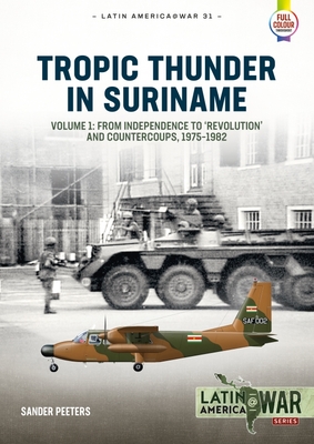 Tropic Thunder in Suriname: Volume 1 - From Independence to 'Revolution' and Countercoups, 1975-1982 (Latin America@War) By Sander Peeters Cover Image