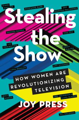 Stealing the Show: How Women Are Revolutionizing Television By Joy Press Cover Image