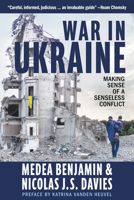 War in Ukraine: Making Sense of a Senseless Conflict By Medea Benjamin, Nicolas J. S. Davies, Katrina Vanden Heuvel (Preface by) Cover Image
