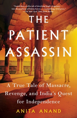 The Patient Assassin: A True Tale of Massacre, Revenge, and India's Quest for Independence By Anita Anand Cover Image