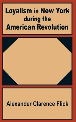 Loyalism in New York during the American Revolution By Alexander Clarence Flick Cover Image