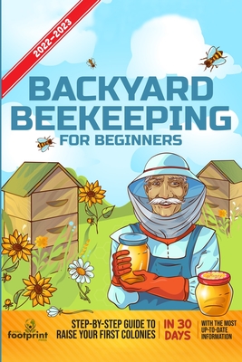 Backyard Beekeeping For Beginners 2022-2023: Step-By-Step Guide To Raise Your First Colonies in 30 Days With The Most Up-To-Date Information By Small Footprint Press Cover Image