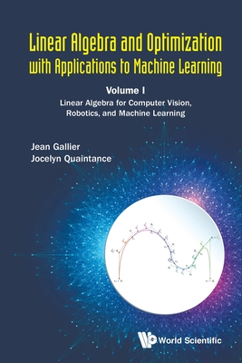 Linear Algebra and Optimization with Applications to Machine Learning - Volume I: Linear Algebra for Computer Vision, Robotics, and Machine Learning By Jean H. Gallier, Jocelyn Quaintance Cover Image