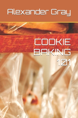 Cookie Baking 101 By Alexander Gray Cover Image
