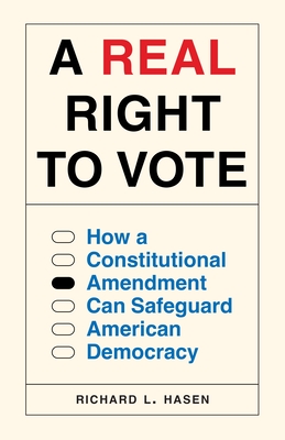 A Real Right to Vote: How a Constitutional Amendment Can Safeguard American Democracy By Richard L. Hasen Cover Image