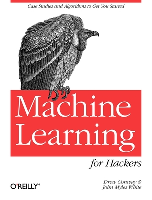 Machine Learning for Hackers: Case Studies and Algorithms to Get You Started By Drew Conway, John Myles White Cover Image