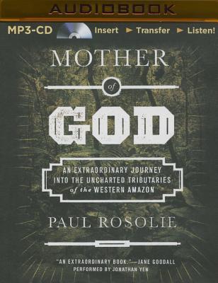 Mother of God: An Extraordinary Journey Into the Uncharted Tributaries of the Western Amazon By Paul Rosolie, Jonathan Yen (Read by) Cover Image