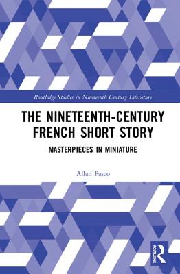 The Nineteenth-Century French Short Story: Masterpieces in Miniature (Routledge Studies in Nineteenth Century Literature) By Allan H. Pasco Cover Image