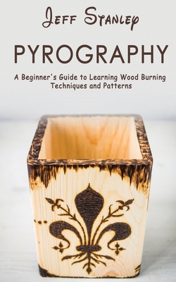 Pyrography: A Beginner's Guide to Learning Wood Burning Techniques and Patterns By Jeff Stanley Cover Image