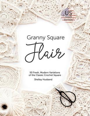 Granny Square Flair US Terms Edition: 50 Fresh, Modern Variations of the Classic Crochet Square Cover Image